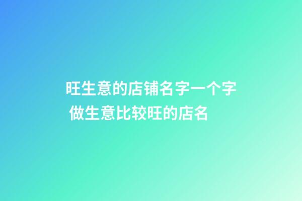 旺生意的店铺名字一个字 做生意比较旺的店名